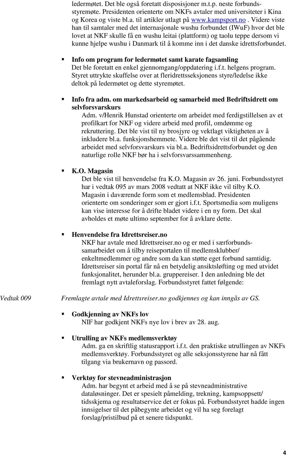 Videre viste han til samtaler med det internasjonale wushu forbundet (IWuF) hvor det ble lovet at NKF skulle få en wushu leitai (plattform) og taolu teppe dersom vi kunne hjelpe wushu i Danmark til å