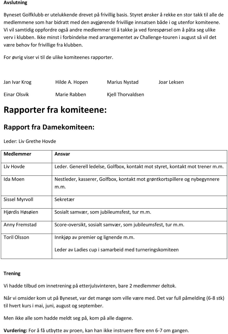 Vi vil samtidig oppfordre også andre medlemmer til å takke ja ved forespørsel om å påta seg ulike verv i klubben.