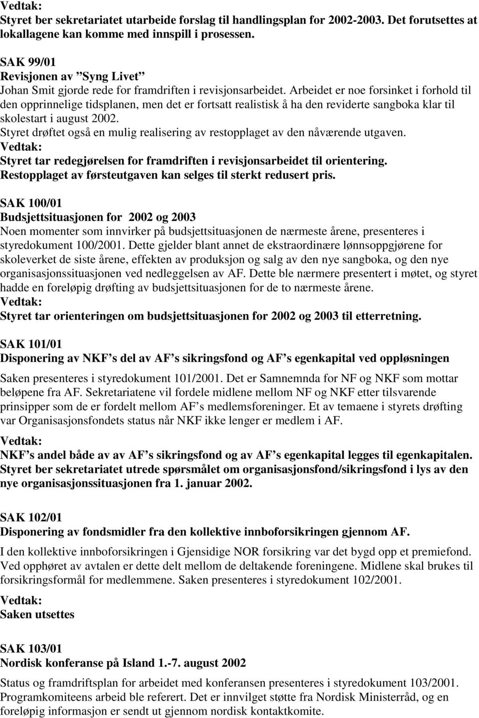 Arbeidet er noe forsinket i forhold til den opprinnelige tidsplanen, men det er fortsatt realistisk å ha den reviderte sangboka klar til skolestart i august 2002.