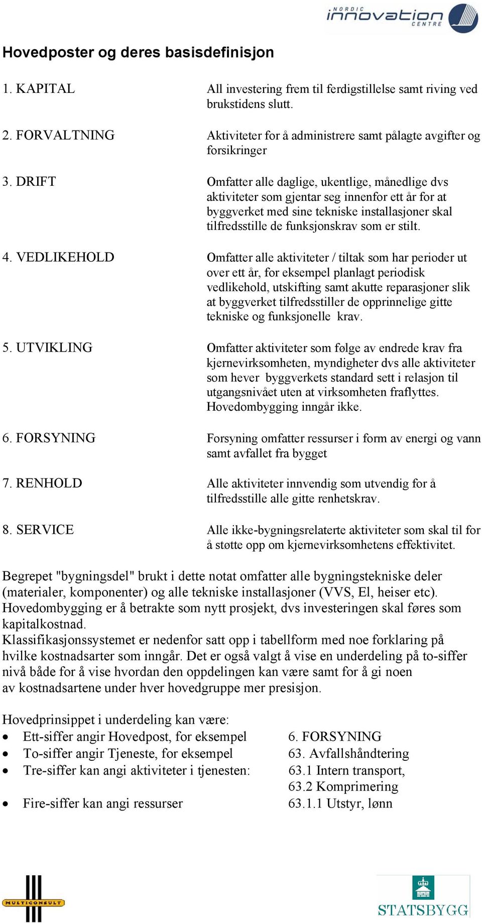 DRIFT Omfatter alle daglige, ukentlige, månedlige dvs aktiviteter som gjentar seg innenfor ett år for at byggverket med sine tekniske installasjoner skal tilfredsstille de funksjonskrav som er stilt.