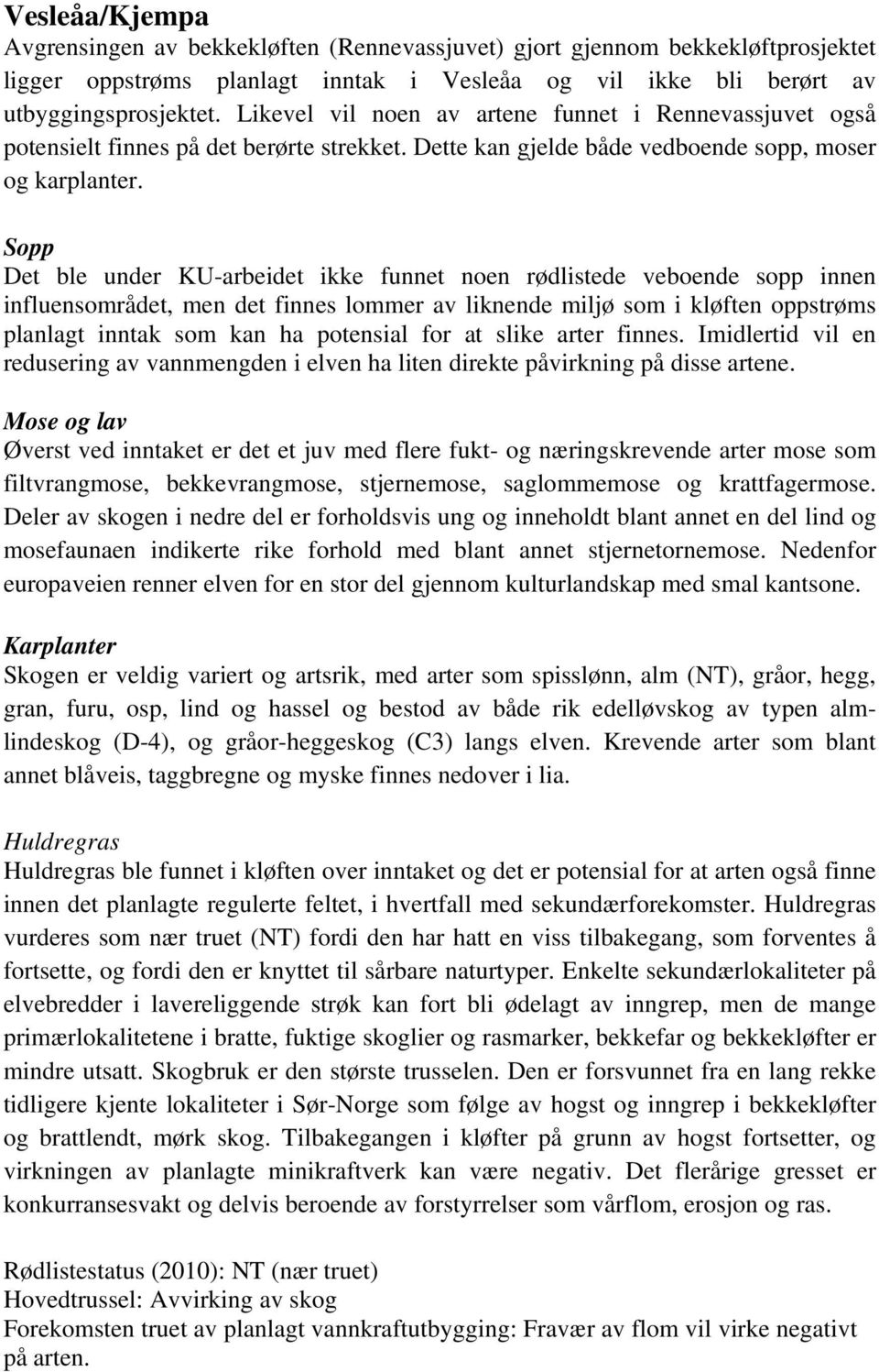 Sopp Det ble under KU-arbeidet ikke funnet noen rødlistede veboende sopp innen influensområdet, men det finnes lommer av liknende miljø som i kløften oppstrøms planlagt inntak som kan ha potensial