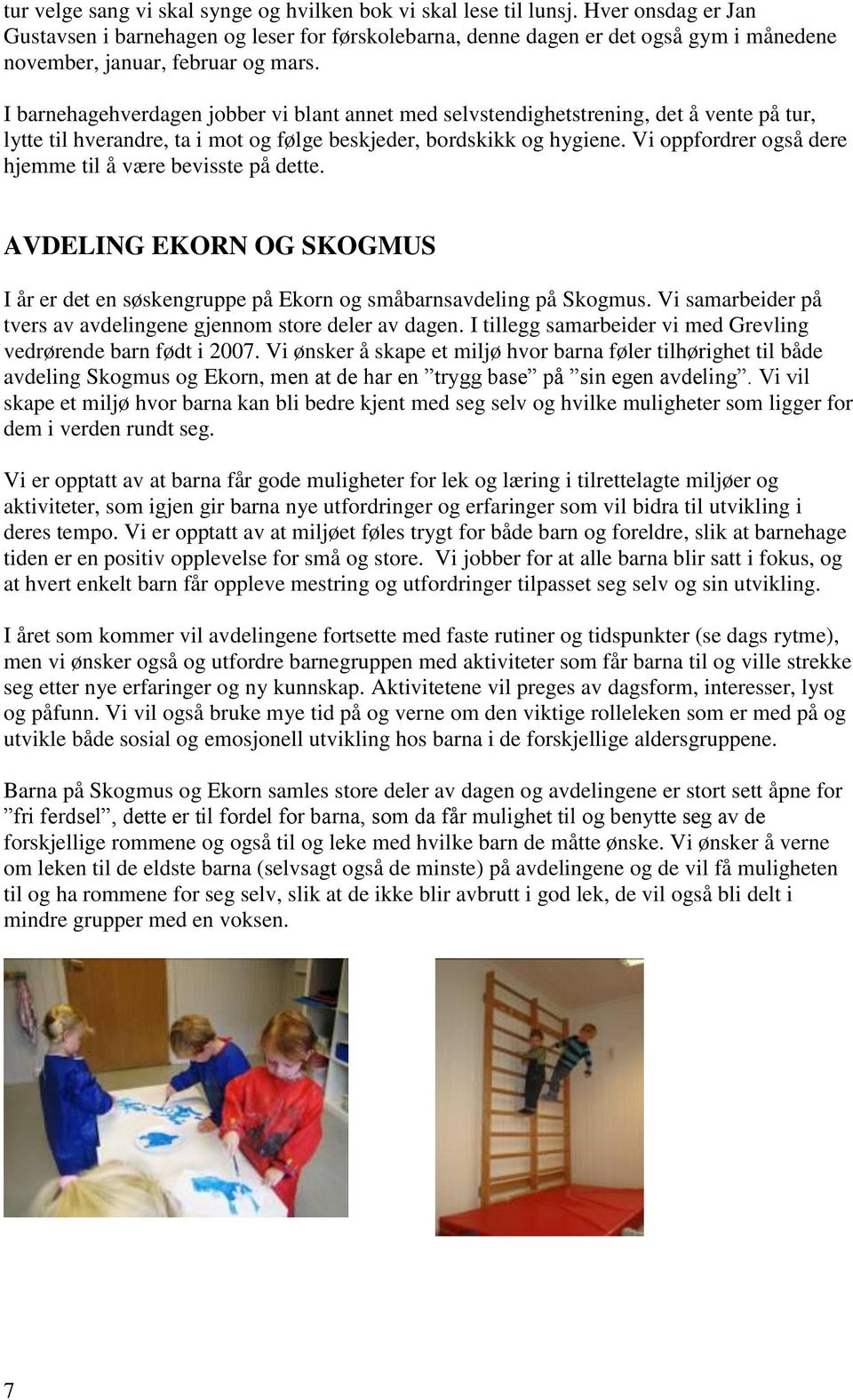 I barnehagehverdagen jobber vi blant annet med selvstendighetstrening, det å vente på tur, lytte til hverandre, ta i mot og følge beskjeder, bordskikk og hygiene.