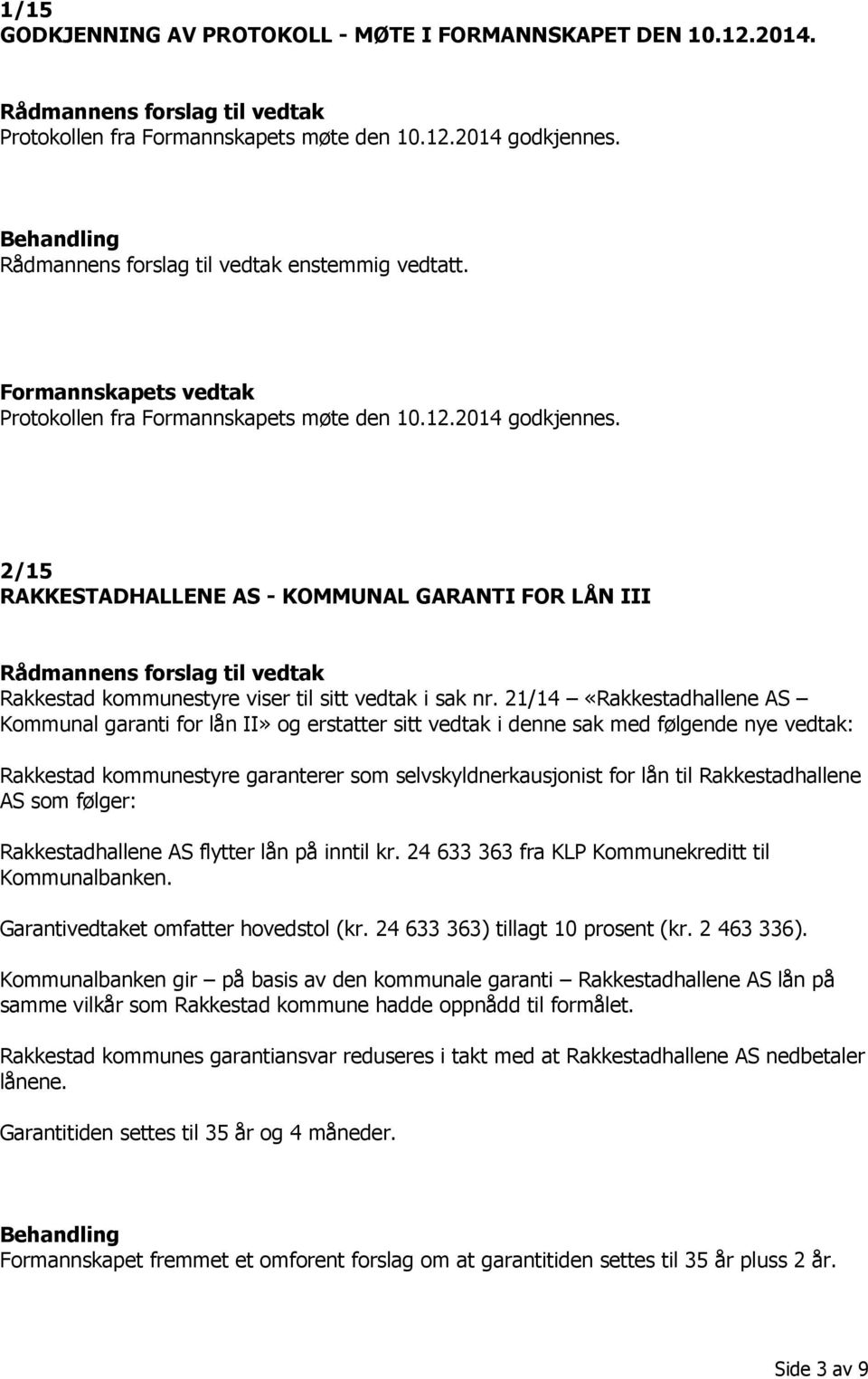 21/14 «Rakkestadhallene AS Kommunal garanti for lån II» og erstatter sitt vedtak i denne sak med følgende nye vedtak: Rakkestad kommunestyre garanterer som selvskyldnerkausjonist for lån til