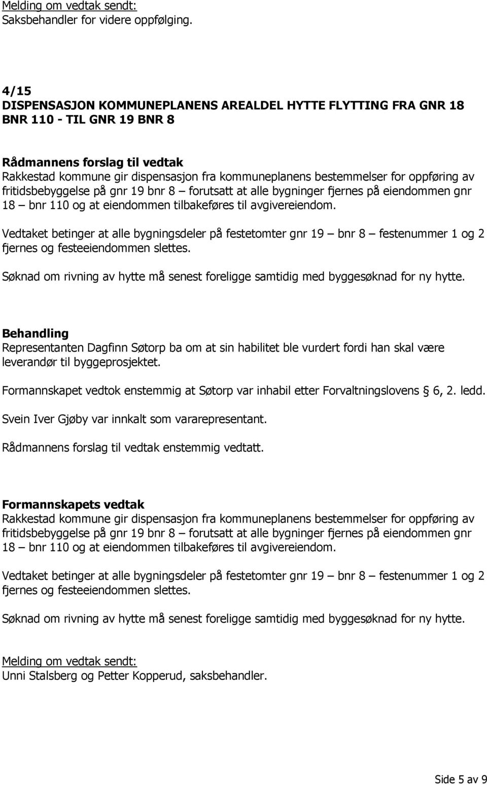 gnr 19 bnr 8 forutsatt at alle bygninger fjernes på eiendommen gnr 18 bnr 110 og at eiendommen tilbakeføres til avgivereiendom.