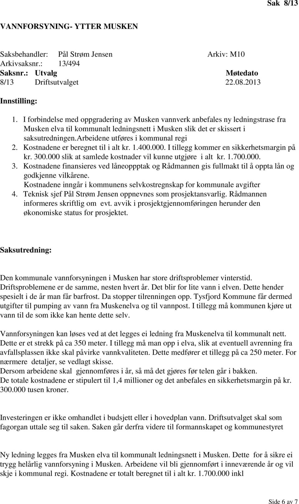 arbeidene utføres i kommunal regi 2. Kostnadene er beregnet til i alt kr. 1.400.000. I tillegg kommer en sikkerhetsmargin på kr. 300.000 slik at samlede kostnader vil kunne utgjøre i alt kr. 1.700.