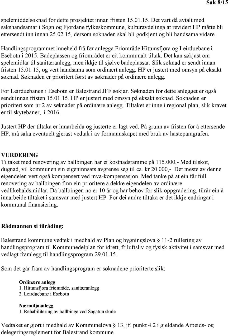 Badeplassen og friområdet er eit kommunalt tiltak. Det kan søkjast om spelemidlar til sanitæranlegg, men ikkje til sjølve badeplassar. Slik søknad er sendt innan fristen 15.01.