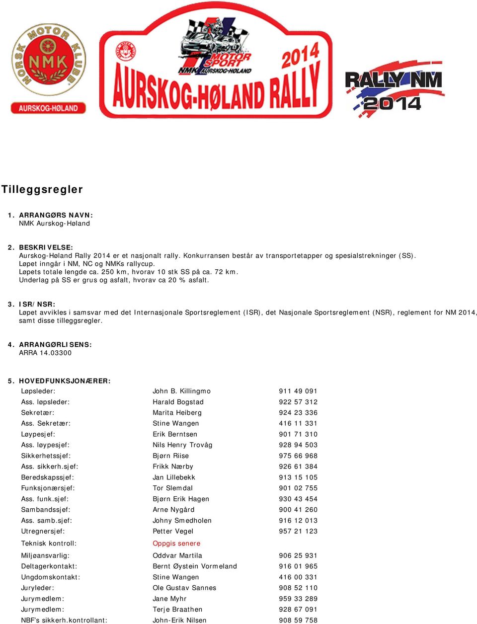 ISR/NSR: Løpet avvikles i samsvar med det Internasjonale Sportsreglement (ISR), det Nasjonale Sportsreglement (NSR), reglement for NM 2014, samt disse tilleggsregler. 4. ARRANGØRLISENS: ARRA 14.