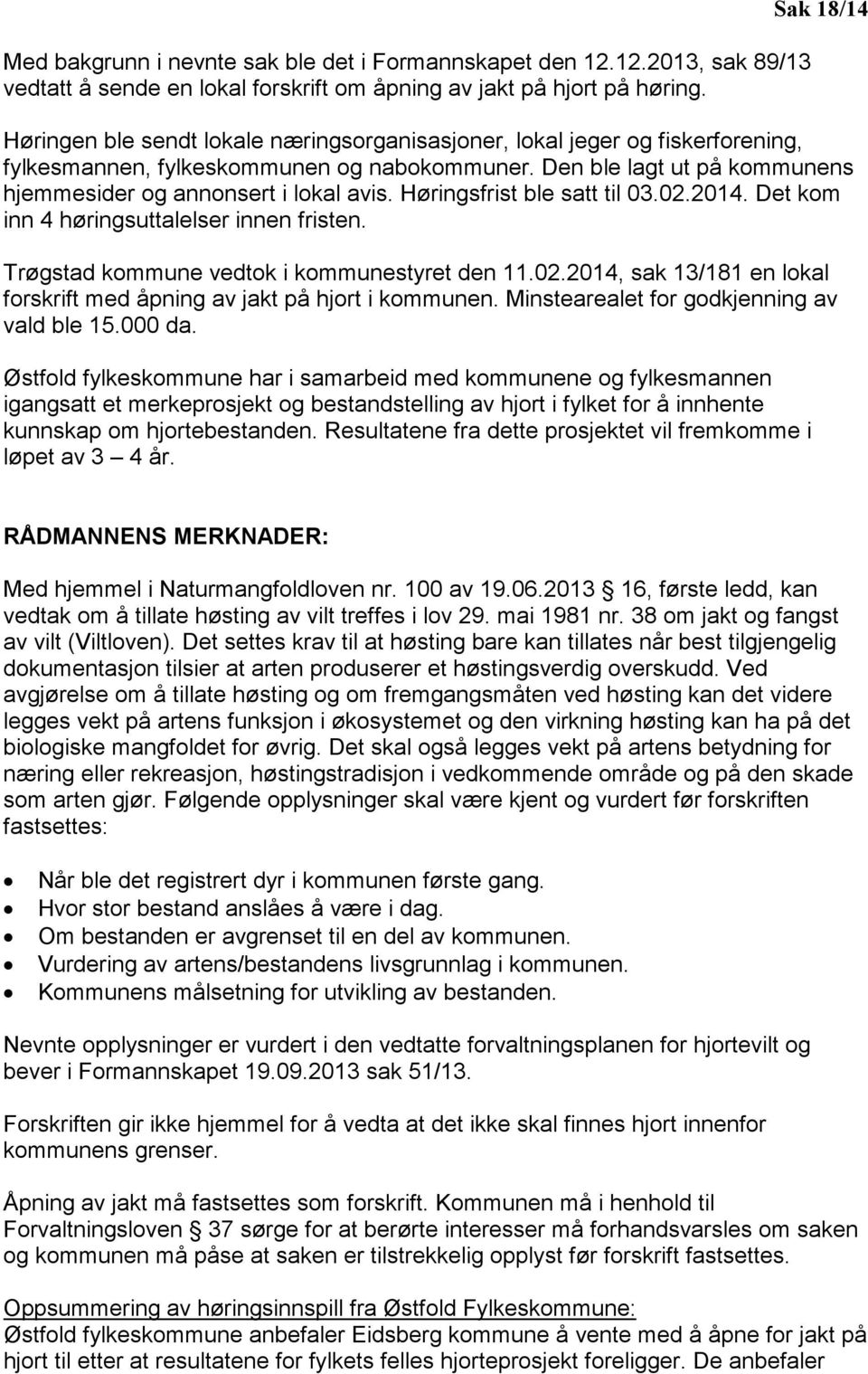 Den ble lagt ut på kommunens hjemmesider og annonsert i lokal avis. Høringsfrist ble satt til 03.02.2014. Det kom inn 4 høringsuttalelser innen fristen. Trøgstad kommune vedtok i kommunestyret den 11.