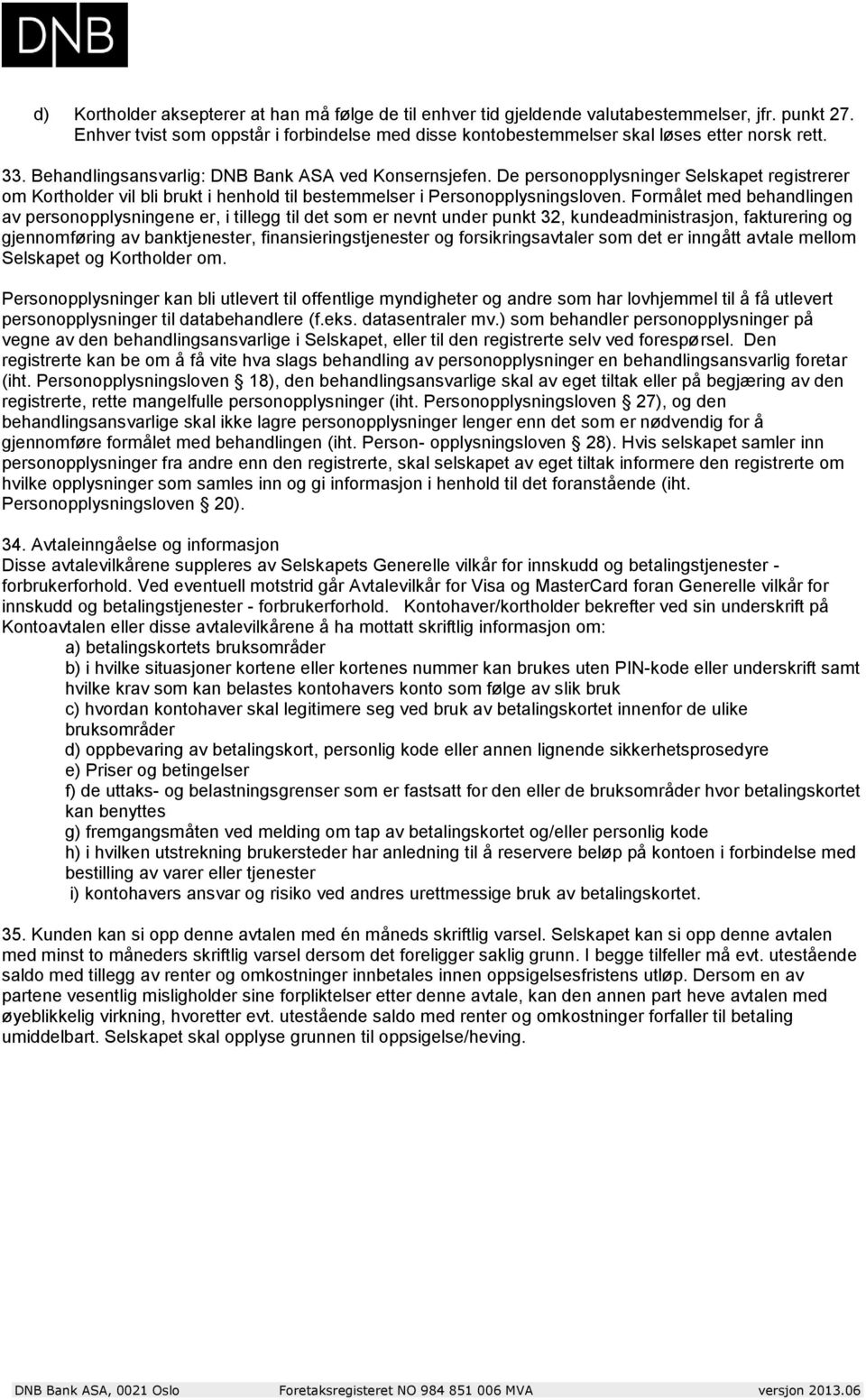 Formålet med behandlingen av personopplysningene er, i tillegg til det som er nevnt under punkt 32, kundeadministrasjon, fakturering og gjennomføring av banktjenester, finansieringstjenester og