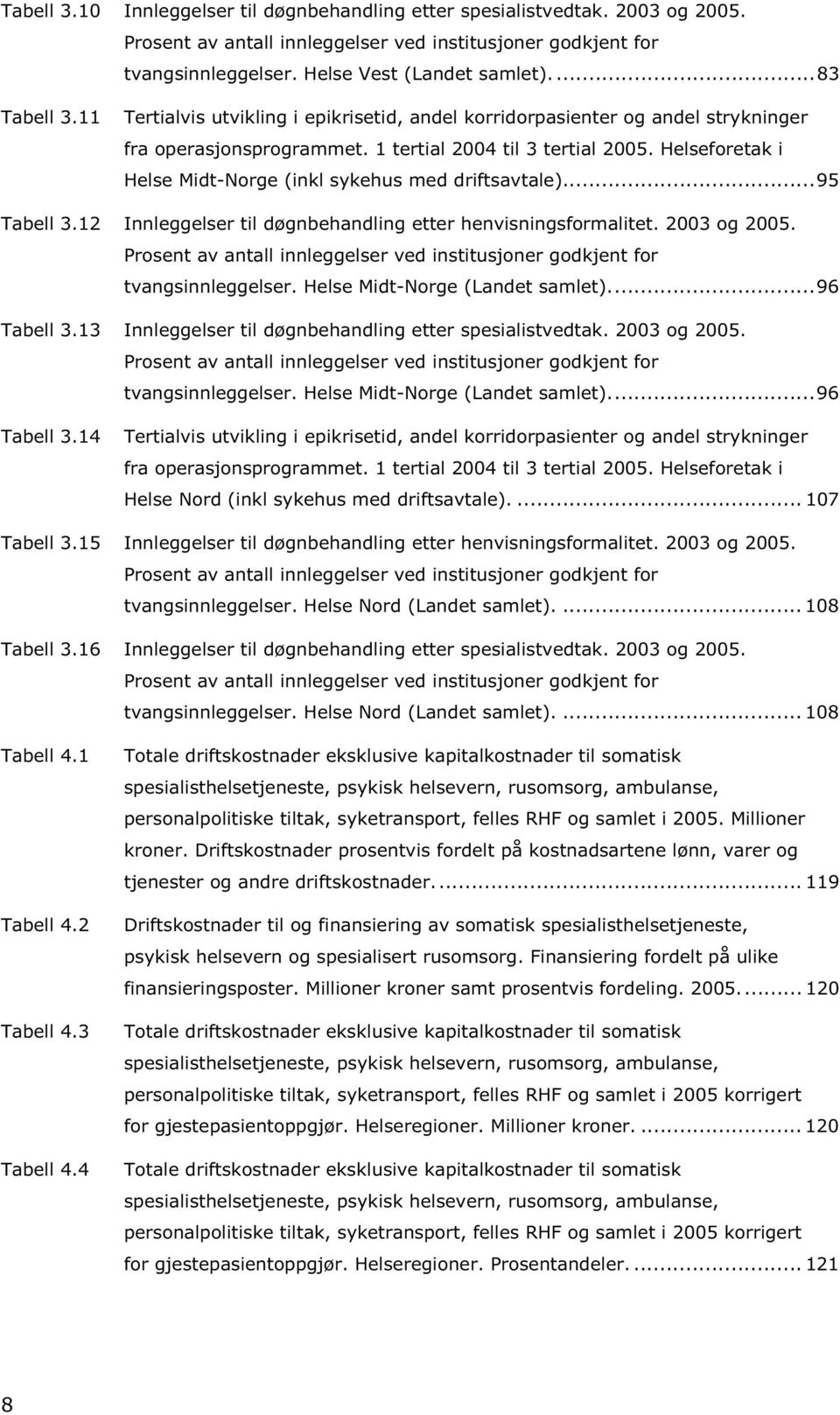 Helseforetak i Helse Midt-Norge (inkl sykehus med driftsavtale)...95 Tabell 3.12 Innleggelser til døgnbehandling etter henvisningsformalitet. 2003 og 2005.