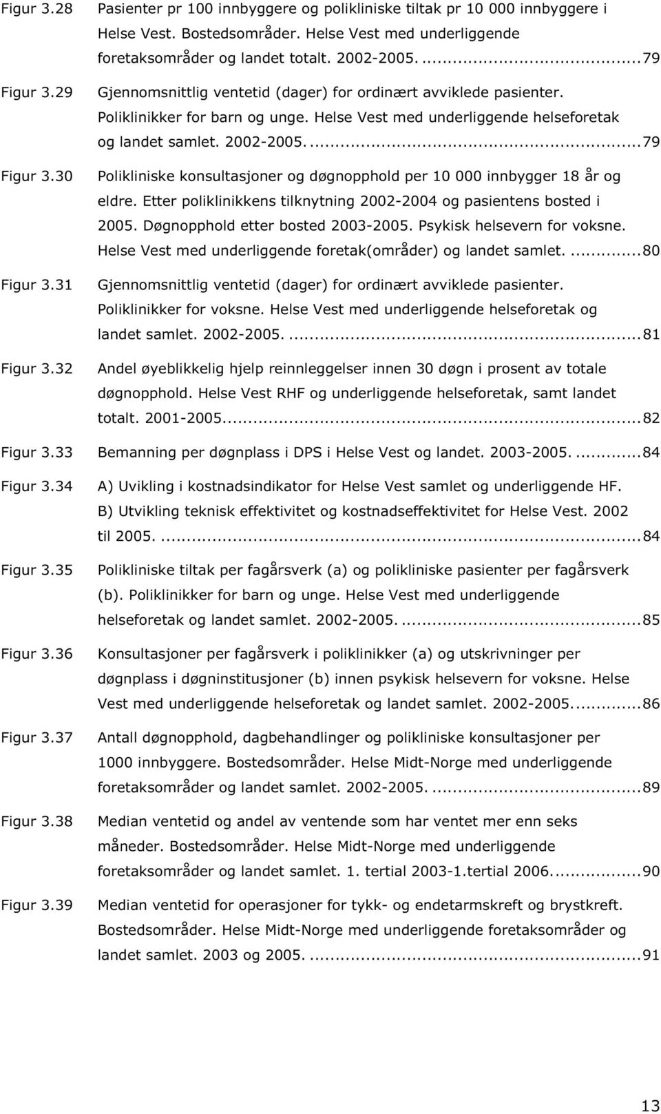 Helse Vest med underliggende helseforetak og landet samlet. 2002-2005....79 Polikliniske konsultasjoner og døgnopphold per 10 000 innbygger 18 år og eldre.