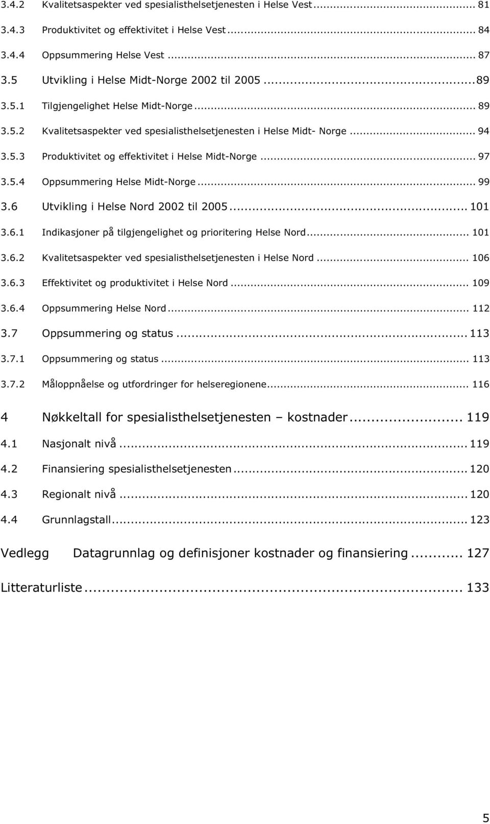 .. 97 3.5.4 Oppsummering Helse Midt-Norge... 99 3.6 Utvikling i Helse Nord 2002 til 2005... 101 3.6.1 Indikasjoner på tilgjengelighet og prioritering Helse Nord... 101 3.6.2 Kvalitetsaspekter ved spesialisthelsetjenesten i Helse Nord.