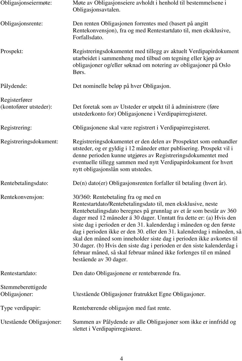 Den renten Obligasjonen forrentes med (basert på angitt Rentekonvensjon), fra og med Rentestartdato til, men eksklusive, Forfallsdato.