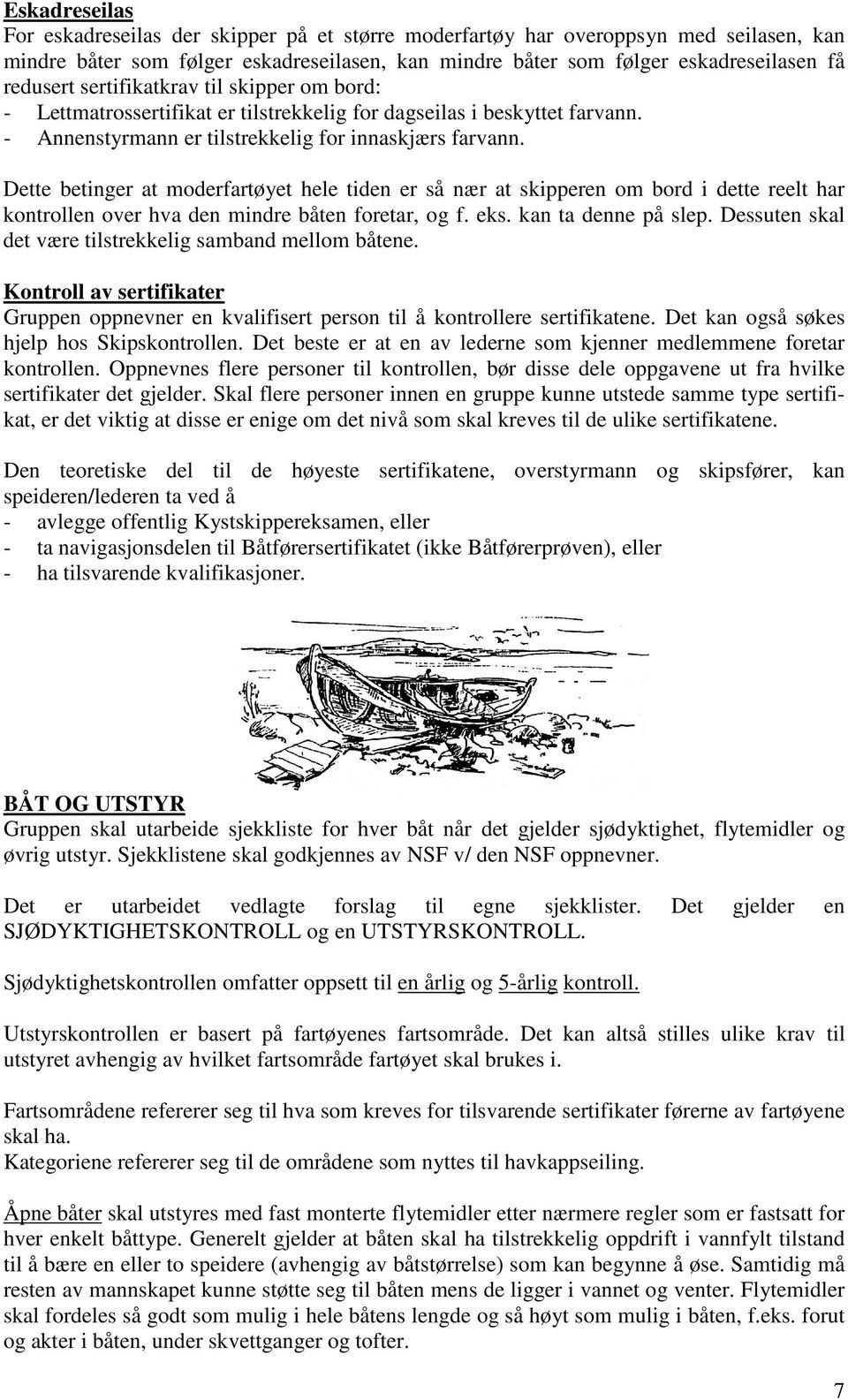 Dette betinger at moderfartøyet hele tiden er så nær at skipperen om bord i dette reelt har kontrollen over hva den mindre båten foretar, og f. eks. kan ta denne på slep.