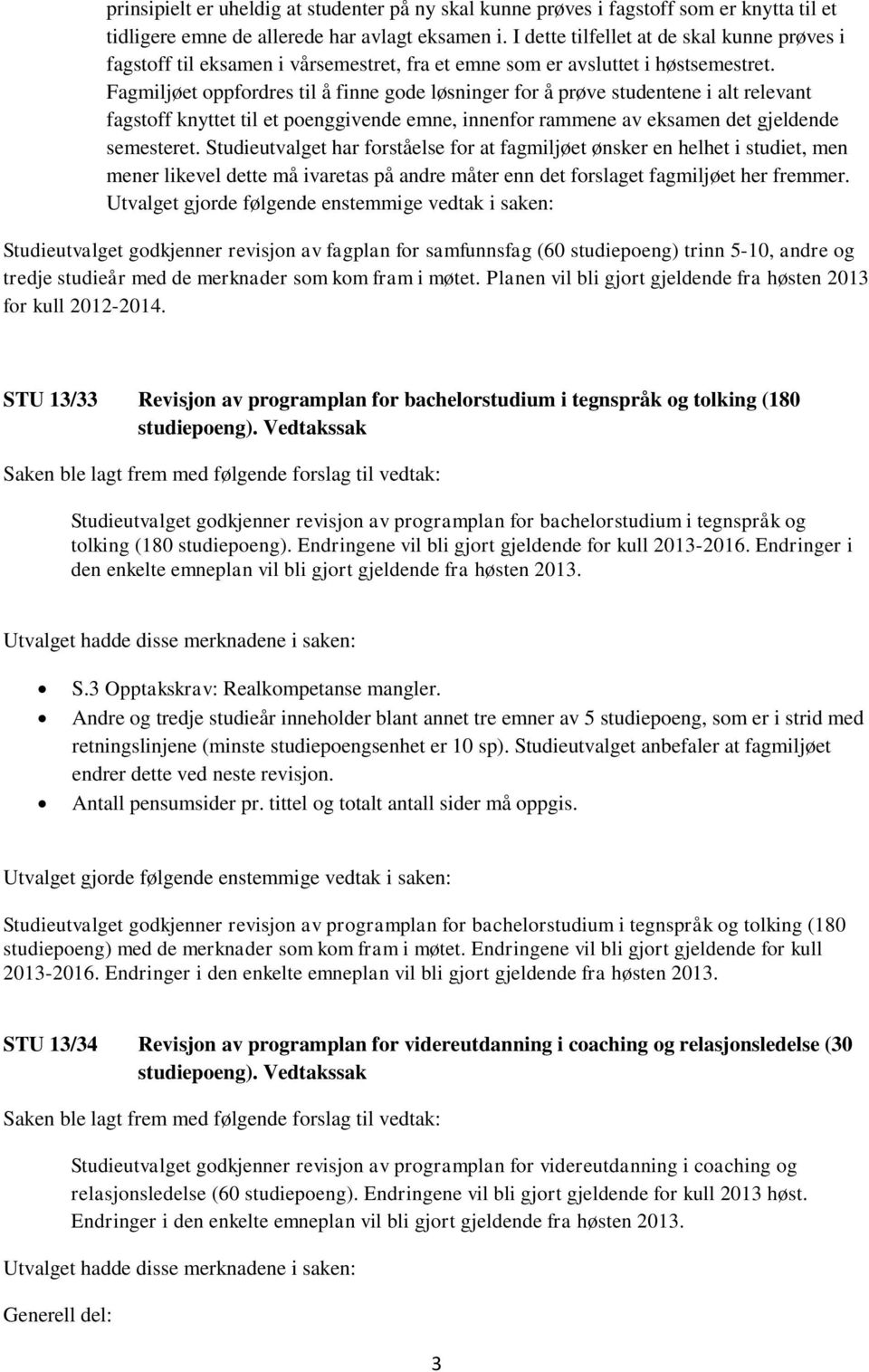 Fagmiljøet oppfordres til å finne gode løsninger for å prøve studentene i alt relevant fagstoff knyttet til et poenggivende emne, innenfor rammene av eksamen det gjeldende semesteret.