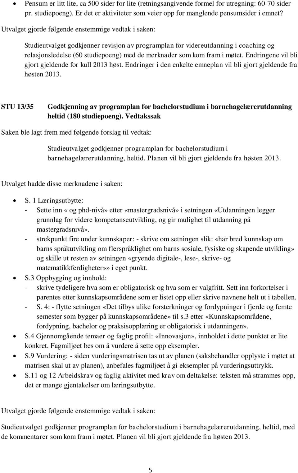 Endringene vil bli gjort gjeldende for kull 2013 høst. Endringer i den enkelte emneplan vil bli gjort gjeldende fra høsten 2013.