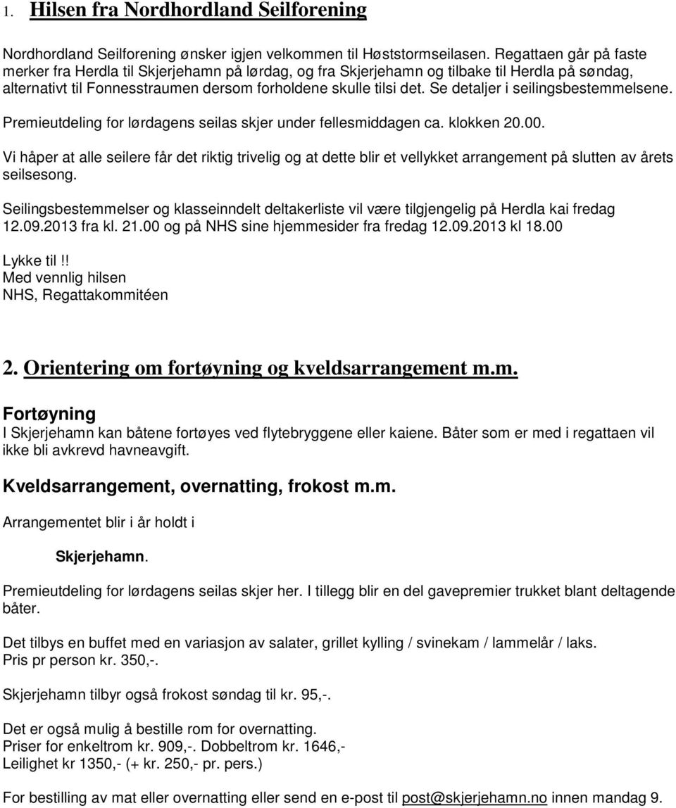 Se detaljer i seilingsbestemmelsene. Premieutdeling for lørdagens seilas skjer under fellesmiddagen ca. klokken 20.00.