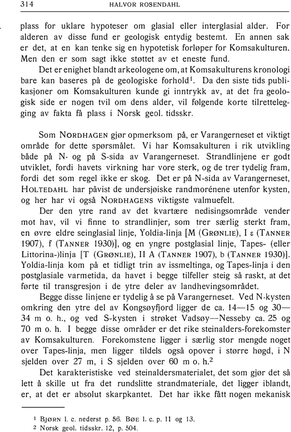 Det er enighet blandt arkeologene om, at Komsakulturens kronologi bare kan baseres på de geologiske forhold 1 Da den siste tids publikasjoner om Komsakulturen kunde gi inntrykk av, at det fra