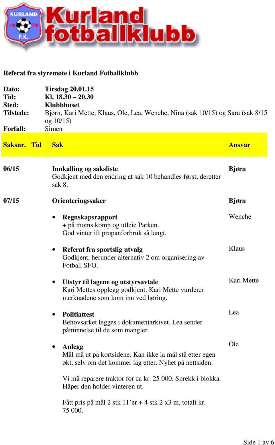 behandles først, deretter sak 8. 07/15 Orienteringssaker Regnskapsrapport + på moms.komp og utleie Parken. God vinter ift propanforbruk så langt.