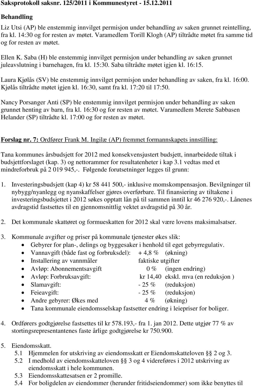 Saba (H) ble enstemmig innvilget permisjon under behandling av saken grunnet juleavslutning i barnehagen, fra kl. 15:30. Saba tiltrådte møtet igjen kl. 16:15.