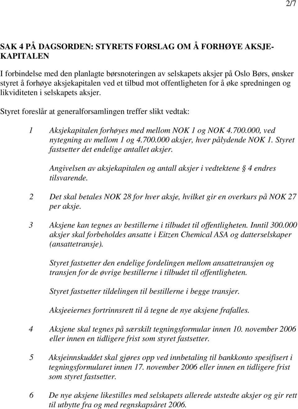 700.000, ved nytegning av mellom 1 og 4.700.000 aksjer, hver pålydende NOK 1. Styret fastsetter det endelige et aksjer. Angivelsen av aksjekapitalen og aksjer i vedtektene 4 endres tilsvarende.