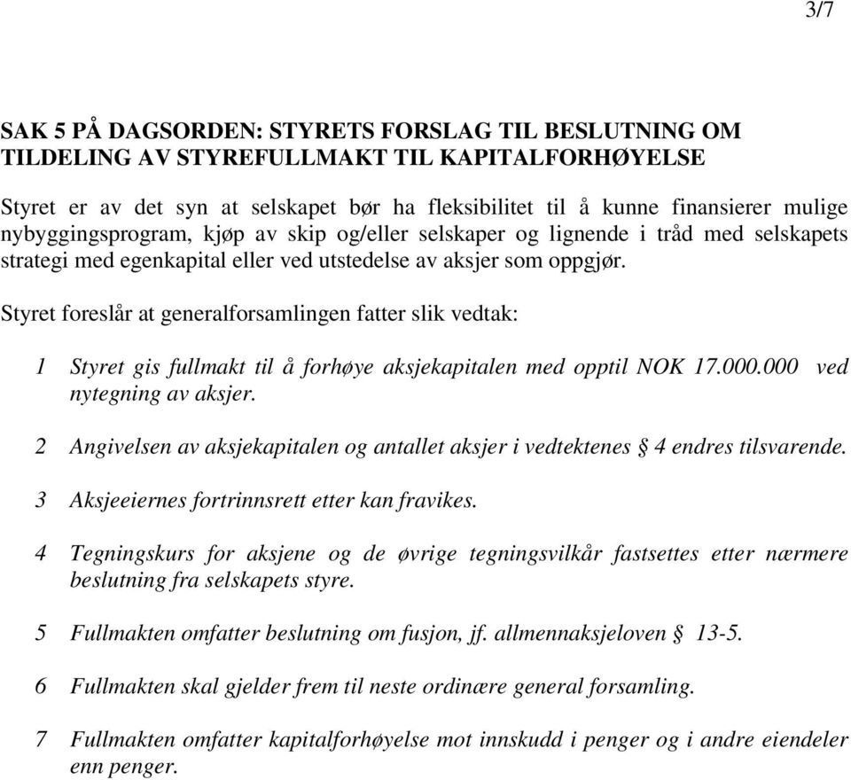 Styret foreslår at generalforsamlingen fatter slik vedtak: 1 Styret gis fullmakt til å forhøye aksjekapitalen med opptil NOK 17.000.000 ved nytegning av aksjer.