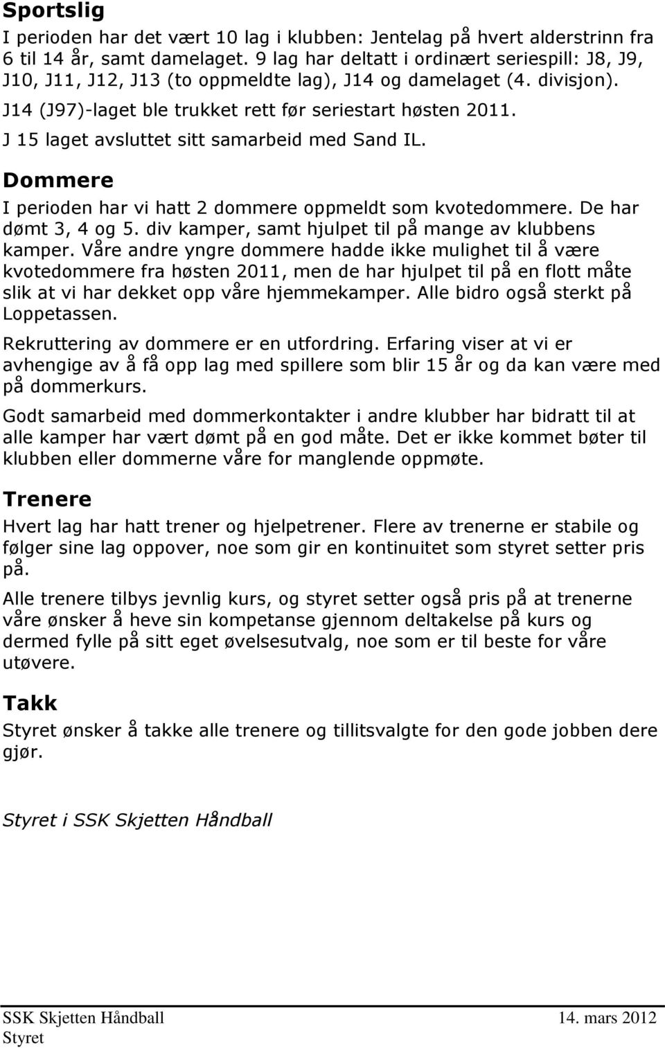 J 15 laget avsluttet sitt samarbeid med Sand IL. Dommere I perioden har vi hatt 2 dommere oppmeldt som kvotedommere. De har dømt 3, 4 og 5. div kamper, samt hjulpet til på mange av klubbens kamper.