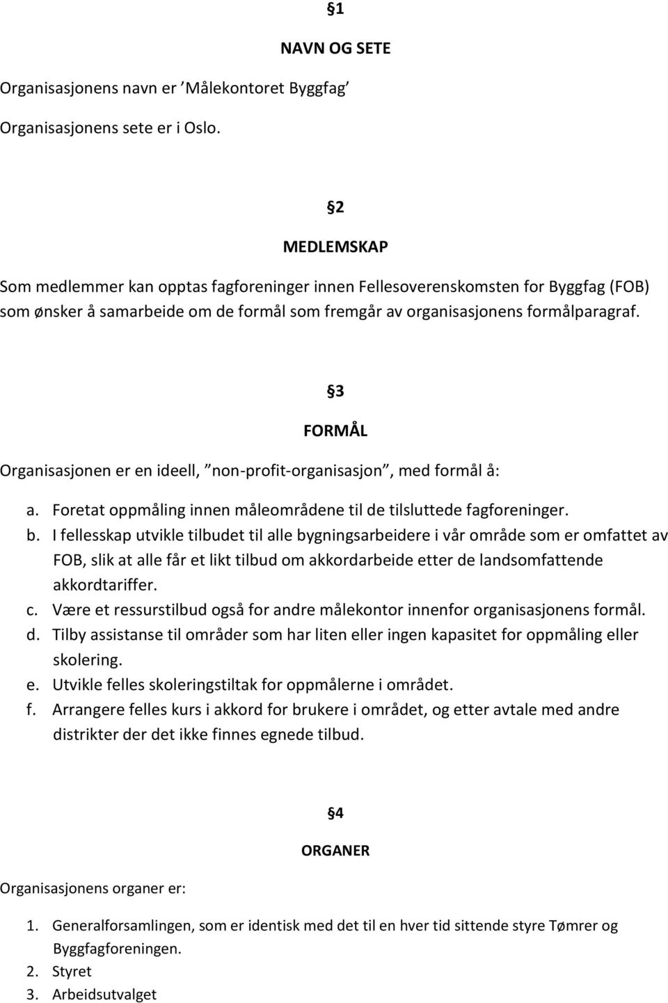 3 FORMÅL Organisasjonen er en ideell, non-profit-organisasjon, med formål å: a. Foretat oppmåling innen måleområdene til de tilsluttede fagforeninger. b.