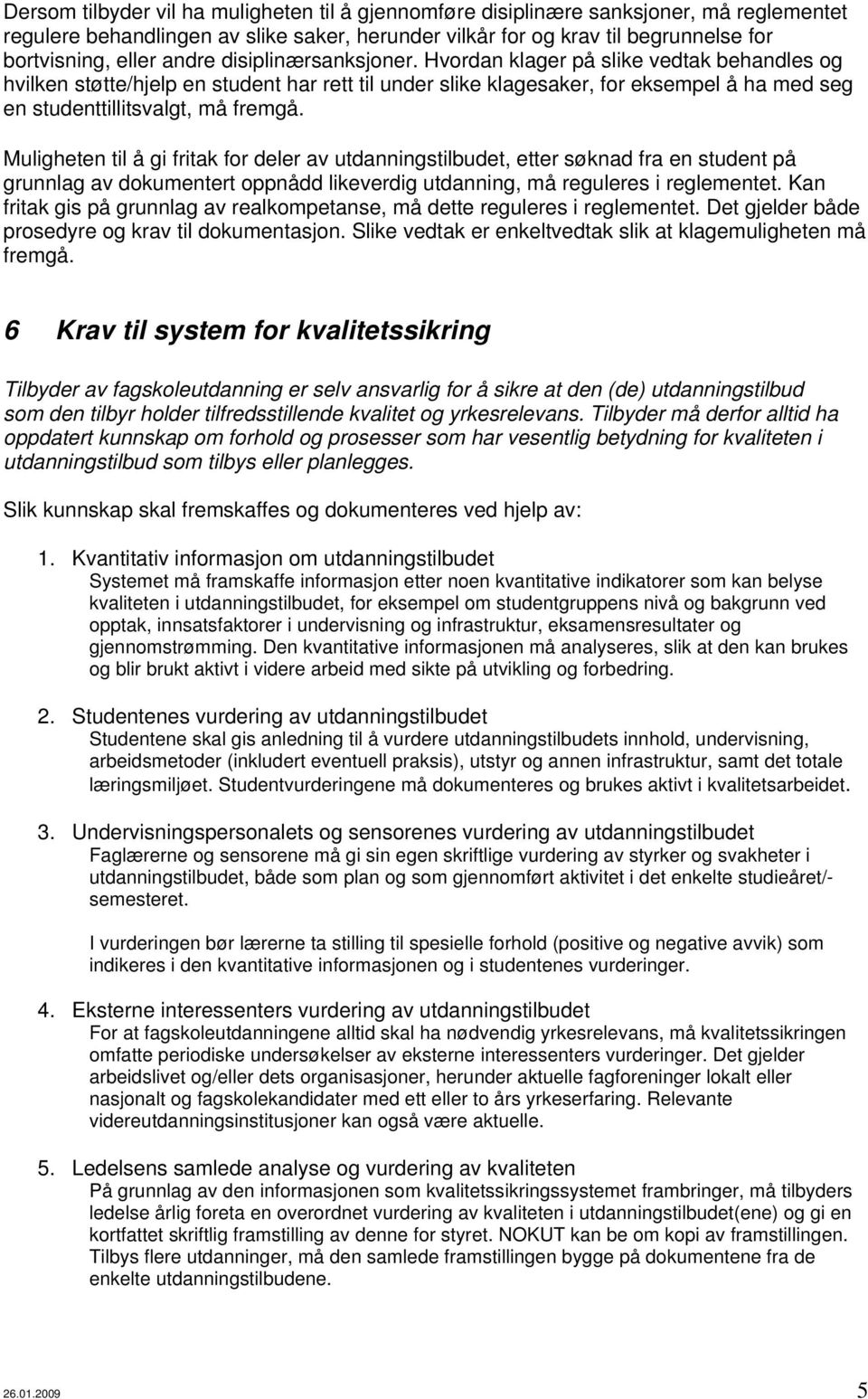 Hvordan klager på slike vedtak behandles og hvilken støtte/hjelp en student har rett til under slike klagesaker, for eksempel å ha med seg en studenttillitsvalgt, må fremgå.