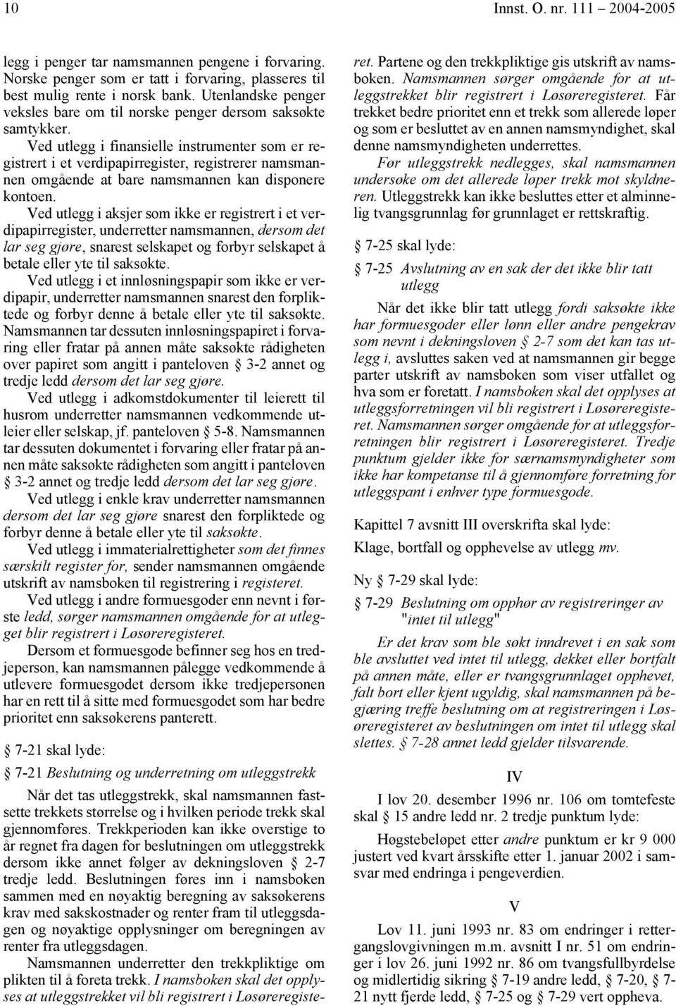 Ved utlegg i finansielle instrumenter som er registrert i et verdipapirregister, registrerer namsmannen omgående at bare namsmannen kan disponere kontoen.