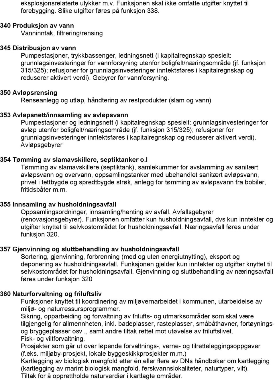 utenfor boligfelt/næringsområde (jf. funksjon 315/325); refusjoner for grunnlagsinvesteringer inntektsføres i kapitalregnskap og reduserer aktivert verdi). Gebyrer for vannforsyning.