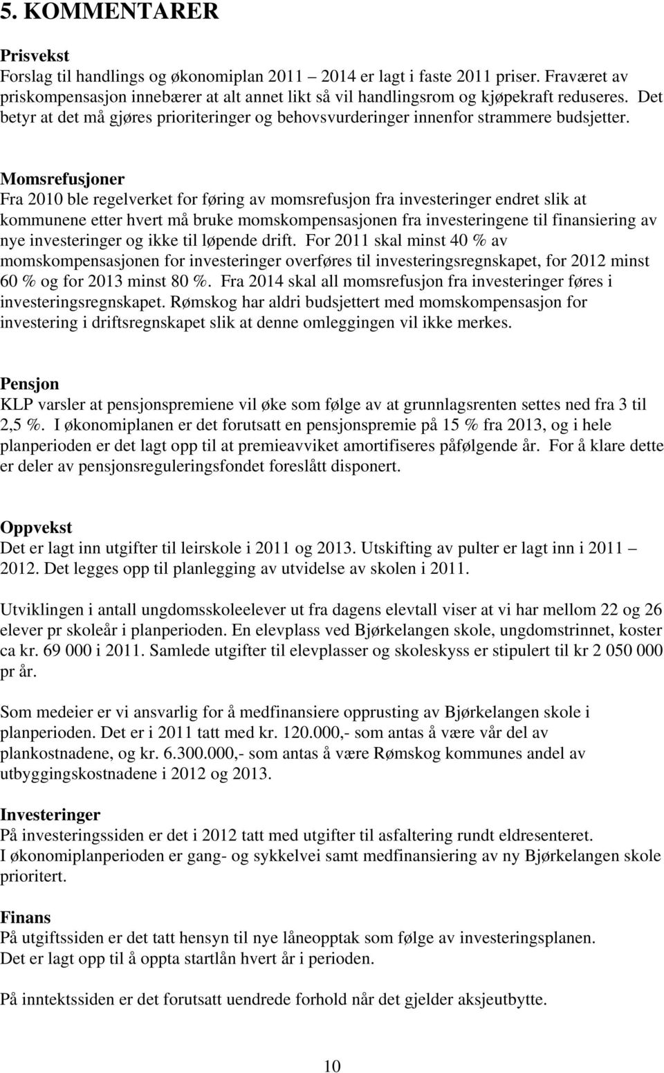 Momsrefusjoner Fra 2010 ble regelverket for føring av momsrefusjon fra investeringer endret slik at kommunene etter hvert må bruke momskompensasjonen fra investeringene til finansiering av nye