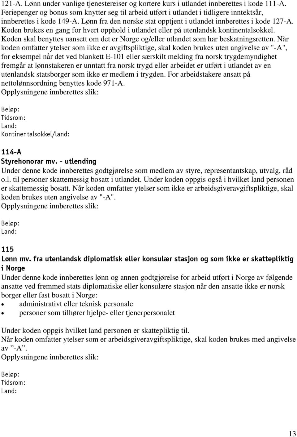 Koden brukes en gang for hvert opphold i utlandet eller på utenlandsk kontinentalsokkel. Koden skal benyttes uansett om det er Norge og/eller utlandet som har beskatningsretten.