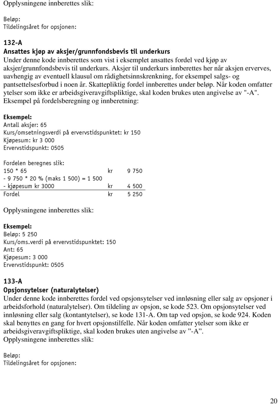 Skattepliktig fordel innberettes under beløp. Når koden omfatter ytelser som ikke er arbeidsgiveravgiftspliktige, skal koden brukes uten angivelse av "-A".