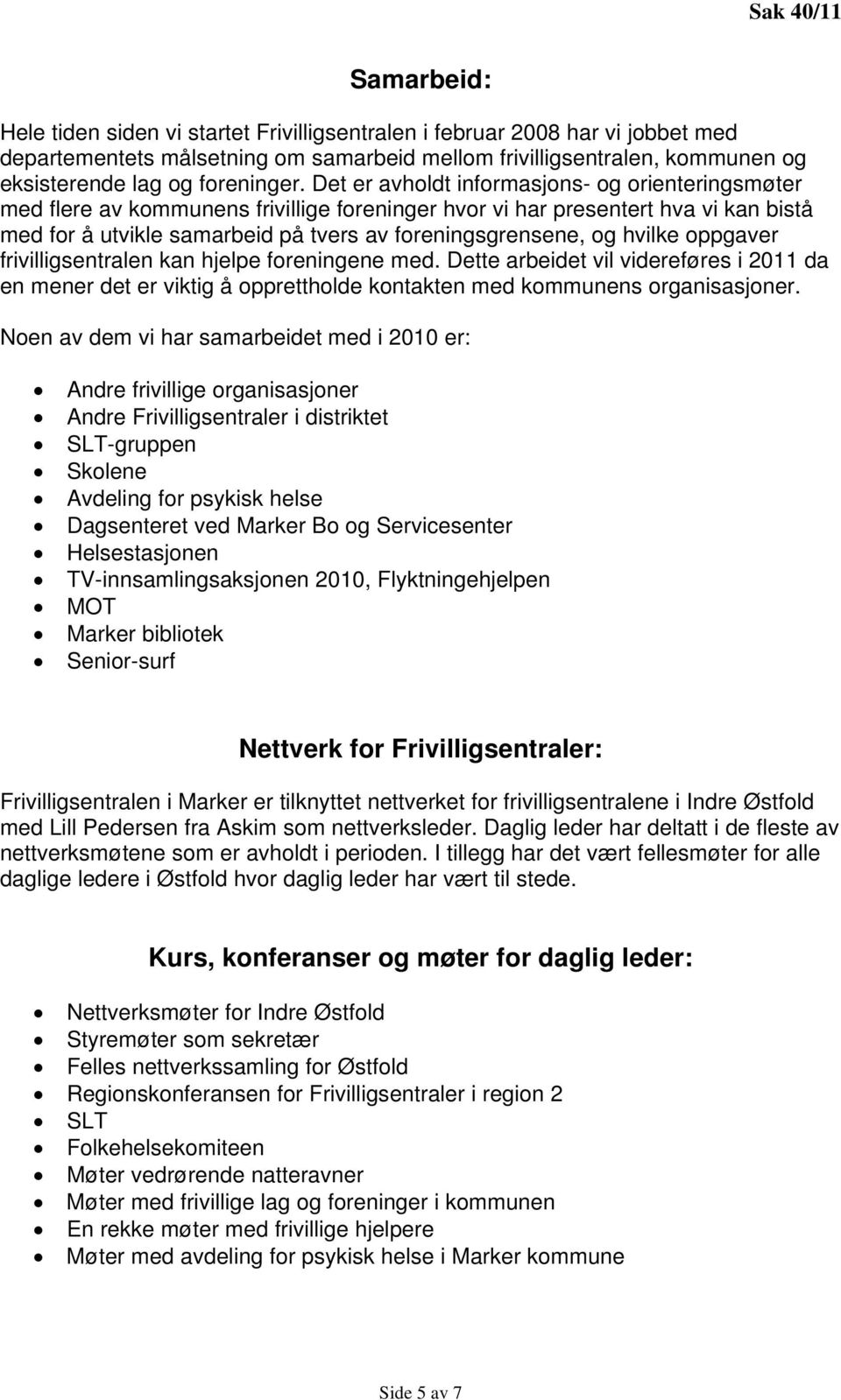 hvilke oppgaver frivilligsentralen kan hjelpe foreningene med. Dette arbeidet vil videreføres i 2011 da en mener det er viktig å opprettholde kontakten med kommunens organisasjoner.