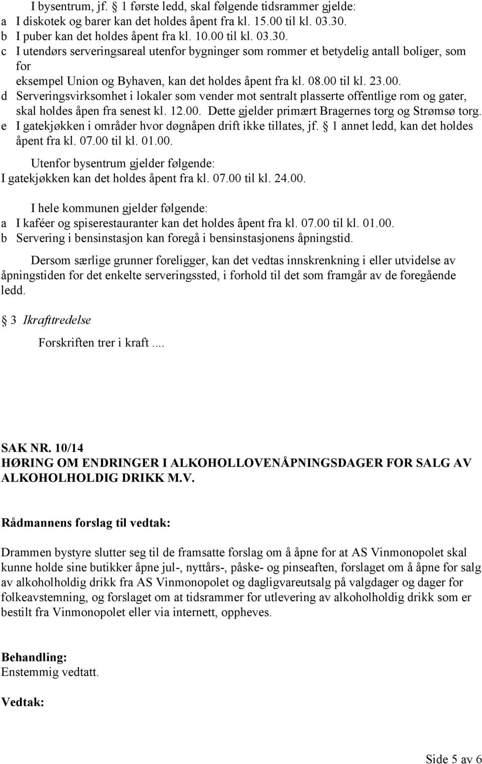 c I utendørs serveringsareal utenfor bygninger som rommer et betydelig antall boliger, som for eksempel Union og Byhaven, kan det holdes åpent fra kl. 08.00 