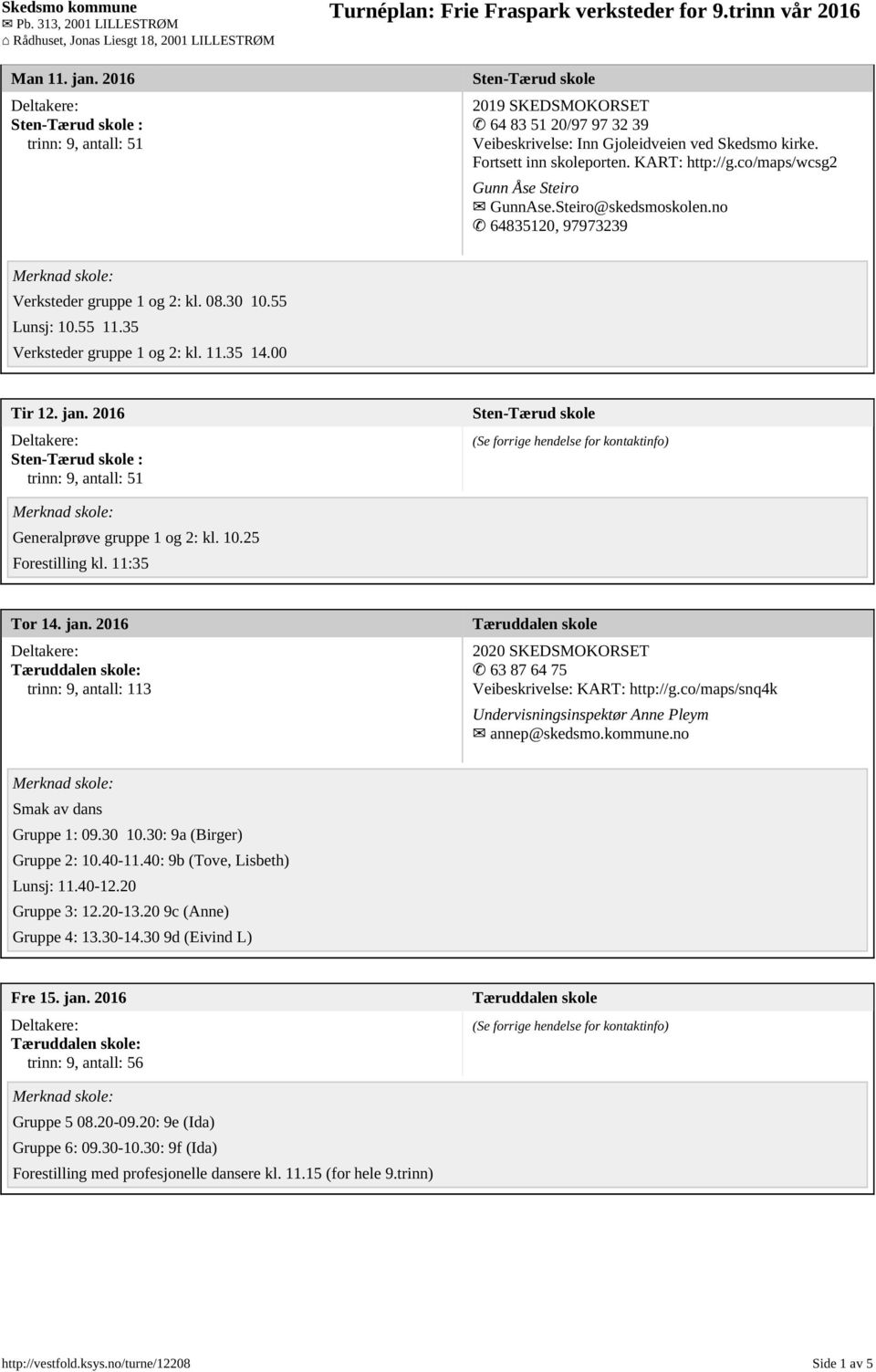 00 Tir 12. jan. 2016 Sten-Tærud skole : trinn: 9, antall: 51 Sten-Tærud skole Generalprøve gruppe 1 og 2: kl. 10.25 Forestilling kl. 11:35 Tor 14. jan. 2016 Tæruddalen skole: trinn: 9, antall: 113 Tæruddalen skole 2020 SKEDSMOKORSET 63 87 64 75 Veibeskrivelse: KART: http://g.