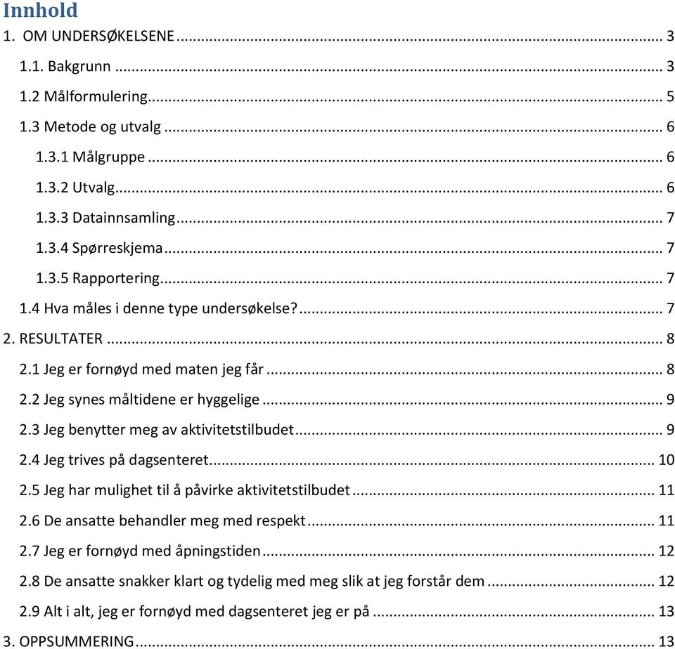 3 Jeg benytter meg av aktivitetstilbudet... 9 2.4 Jeg trives på dagsenteret... 1 2.5 Jeg har mulighet til å påvirke aktivitetstilbudet... 11 2.6 De ansatte behandler meg med respekt... 11 2.7 Jeg er fornøyd med åpningstiden.