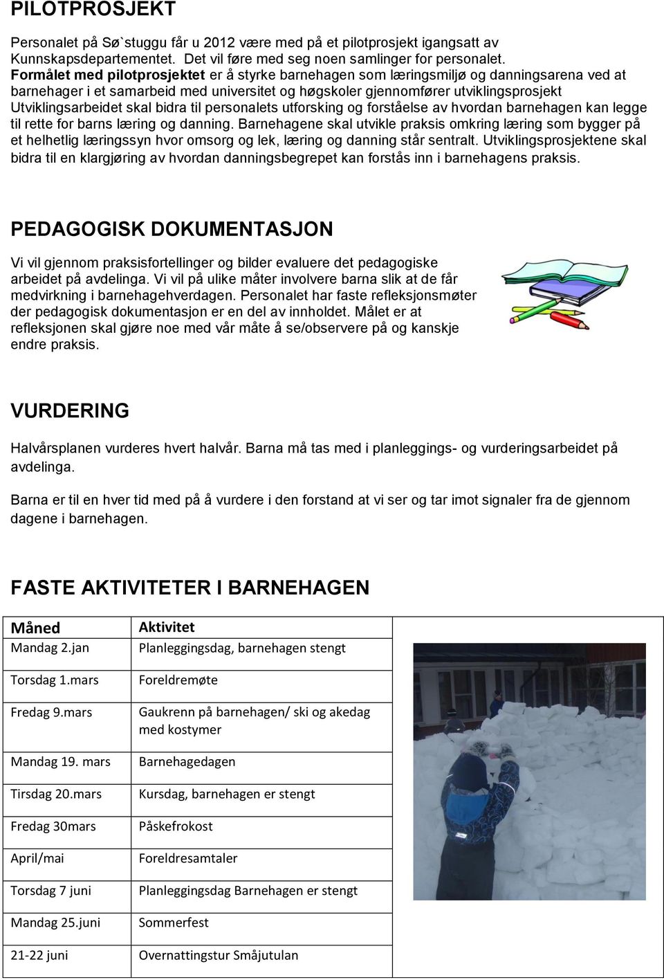 skal bidra til personalets utforsking og forståelse av hvordan barnehagen kan legge til rette for barns læring og danning.