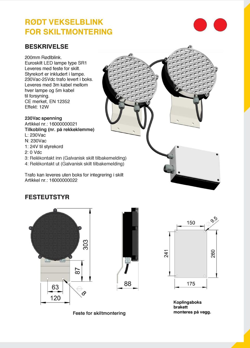 Leveres med 3m kabel mellom hver lampe og 5m kabel til forsyning. 230Vac spenning Artikkel nr.