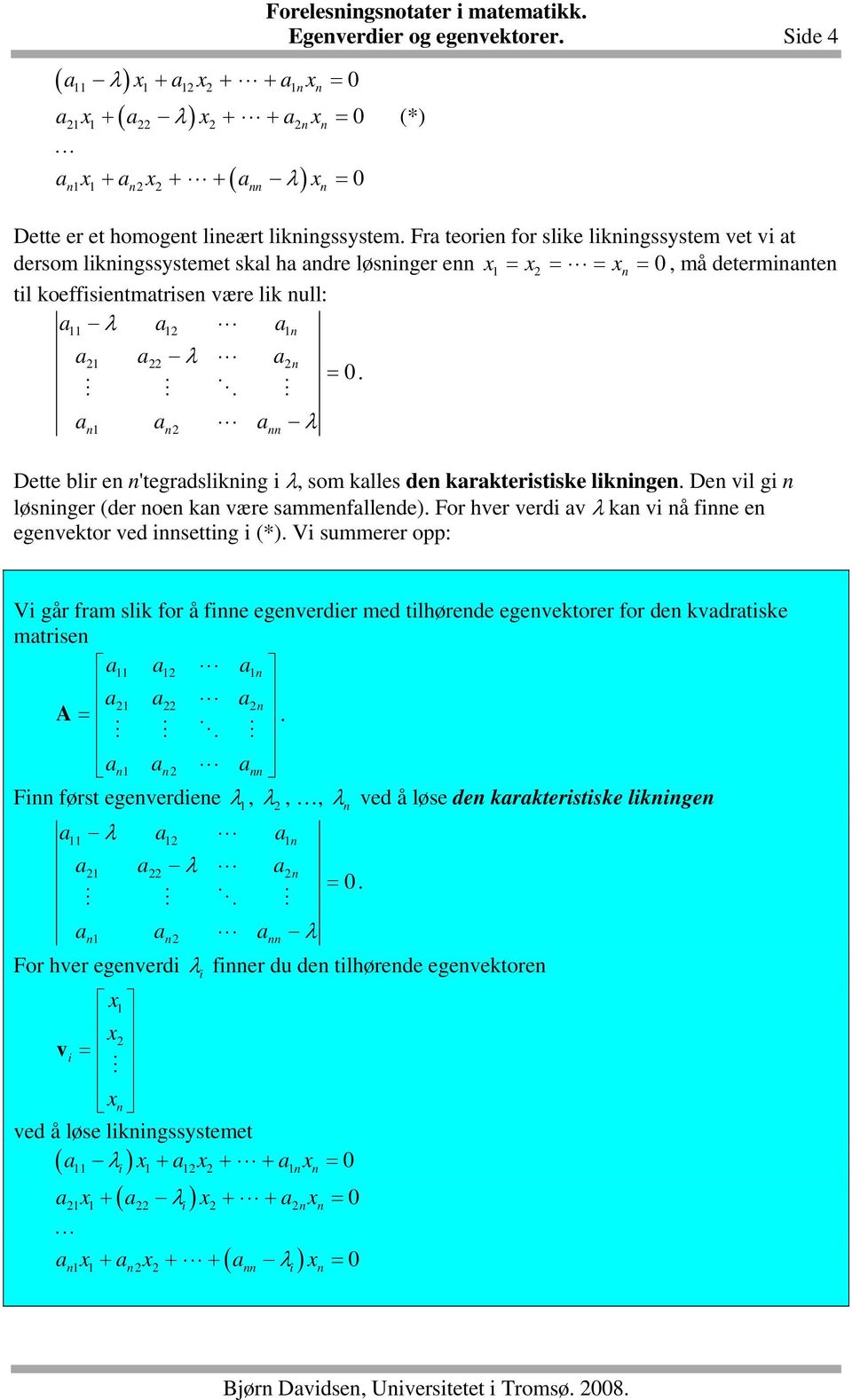 løsiger (der oe ka ære sammefallede) For her erdi a λ ka i å fie e egeektor ed isettig i (*) Vi summerer opp: Vi går fram slik for å fie egeerdier med tilhørede egeektorer for de kadratiske matrise a