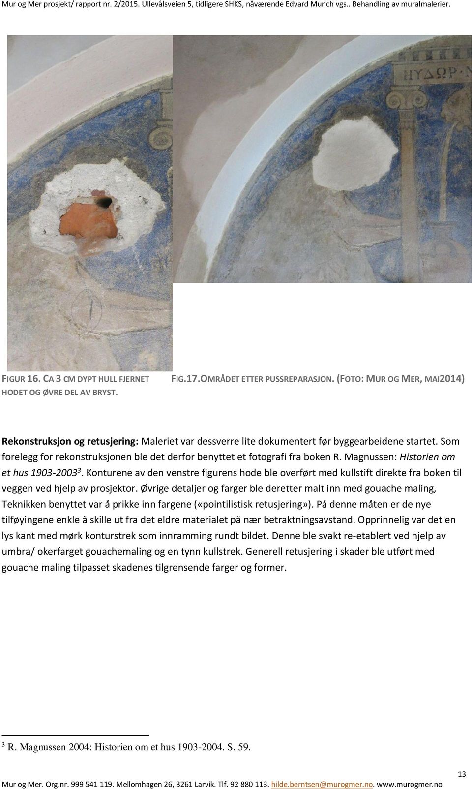 Som forelegg for rekonstruksjonen ble det derfor benyttet et fotografi fra boken R. Magnussen: Historien om et hus 1903-2003 3.