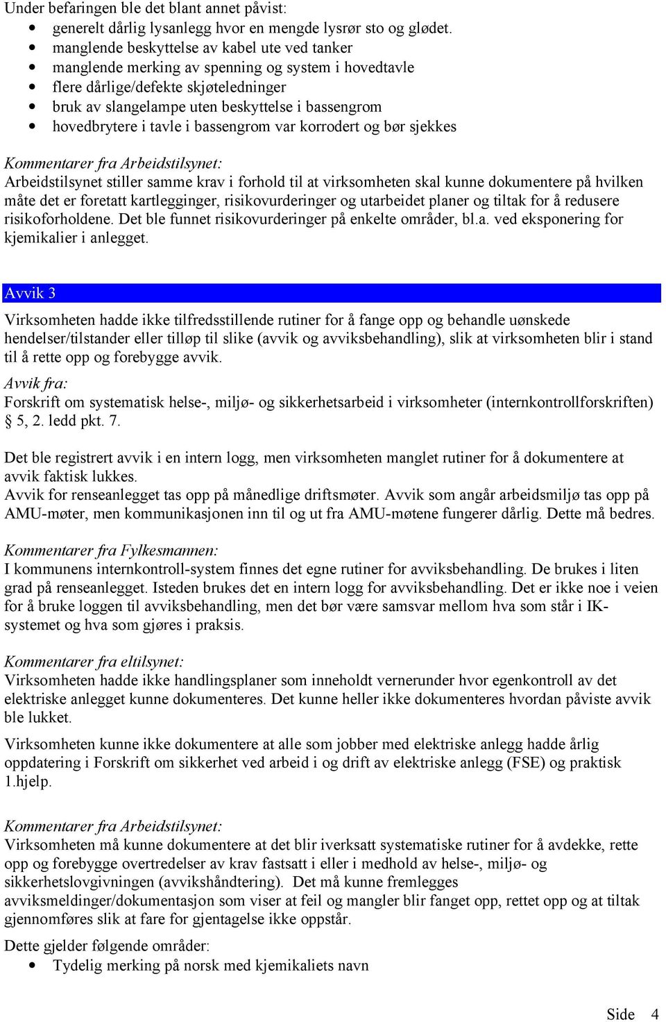 i tavle i bassengrom var korrodert og bør sjekkes Kommentarer fra Arbeidstilsynet: Arbeidstilsynet stiller samme krav i forhold til at virksomheten skal kunne dokumentere på hvilken måte det er