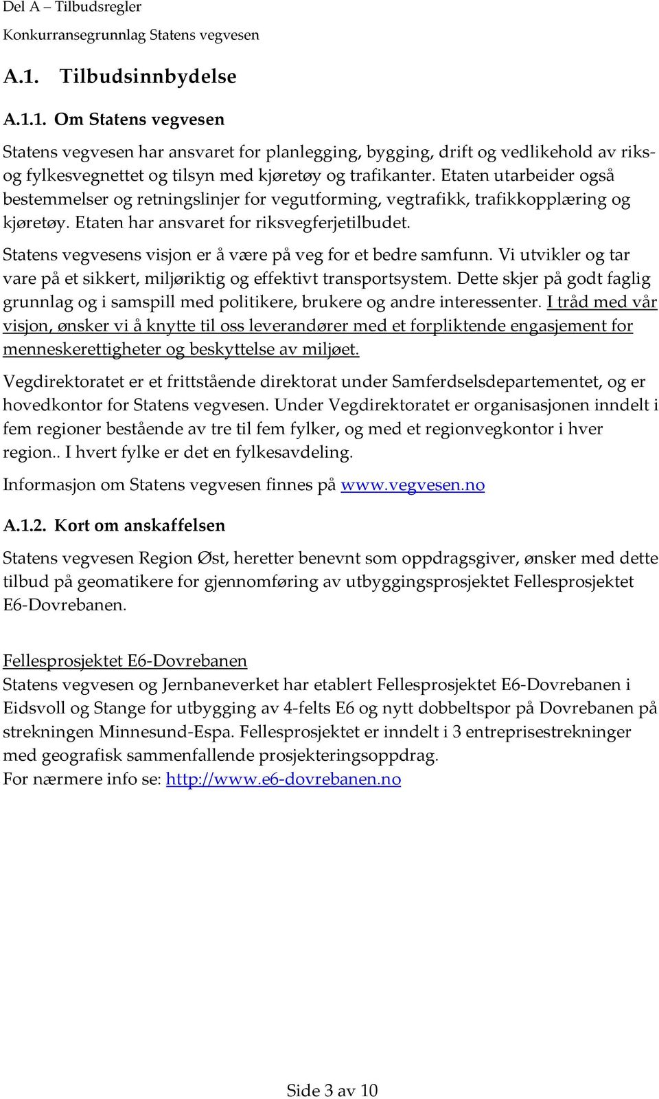 Statens vegvesens visjon er å være på veg for et bedre samfunn. Vi utvikler og tar vare på et sikkert, miljøriktig og effektivt transportsystem.