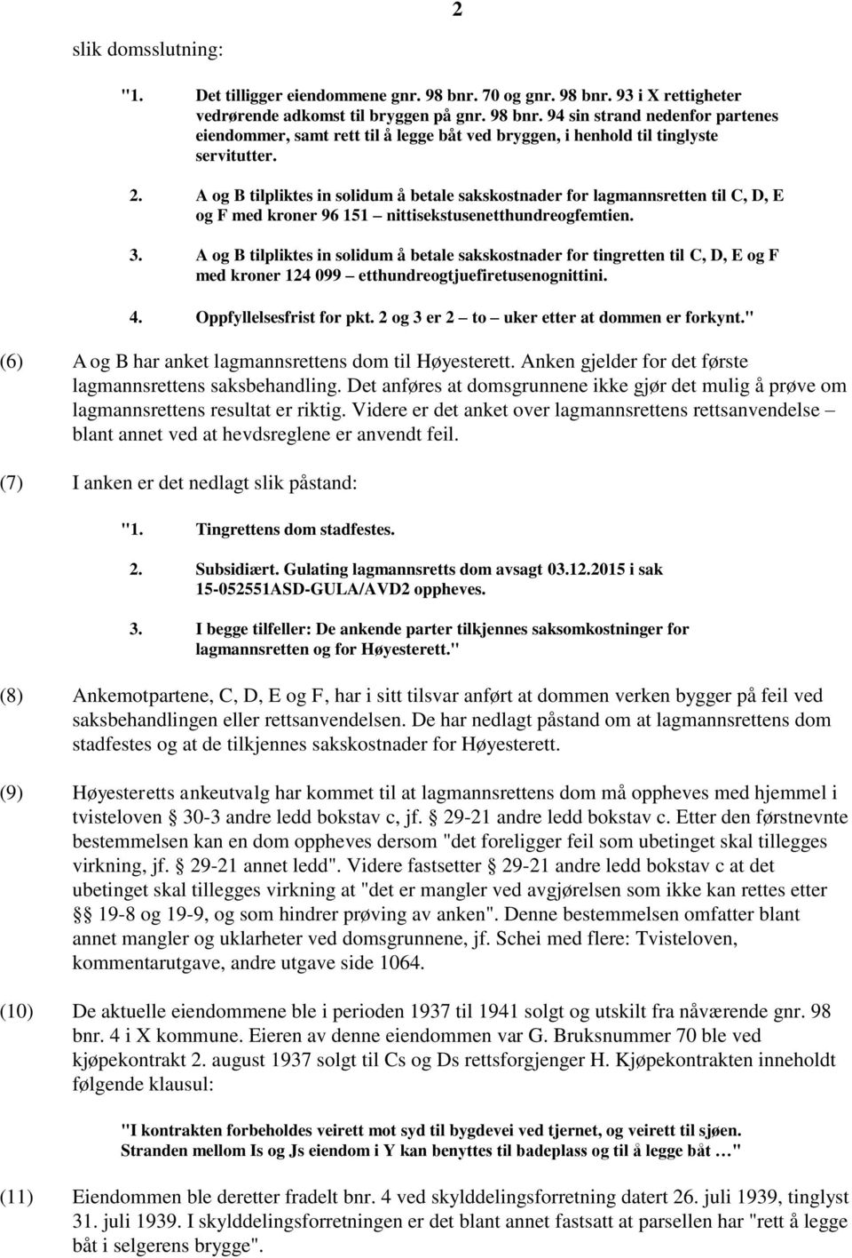 A og B tilpliktes in solidum å betale sakskostnader for tingretten til C, D, E og F med kroner 124 099 etthundreogtjuefiretusenognittini. 4. Oppfyllelsesfrist for pkt.