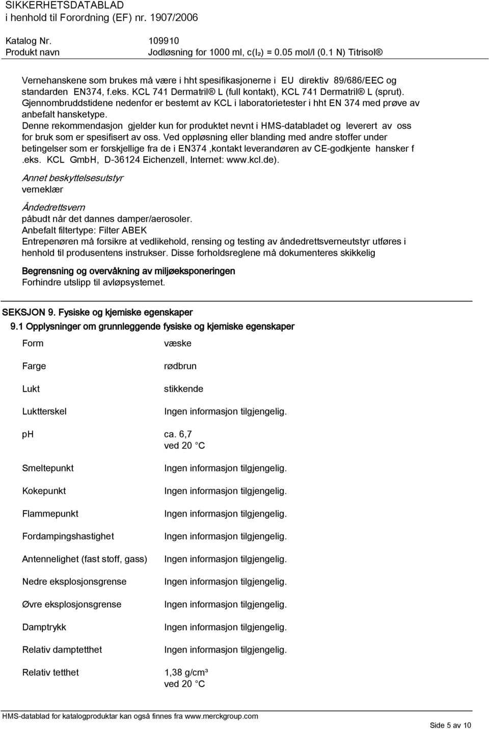 Denne rekommendasjon gjelder kun for produktet nevnt i HMS-databladet og leverert av oss for bruk som er spesifisert av oss.