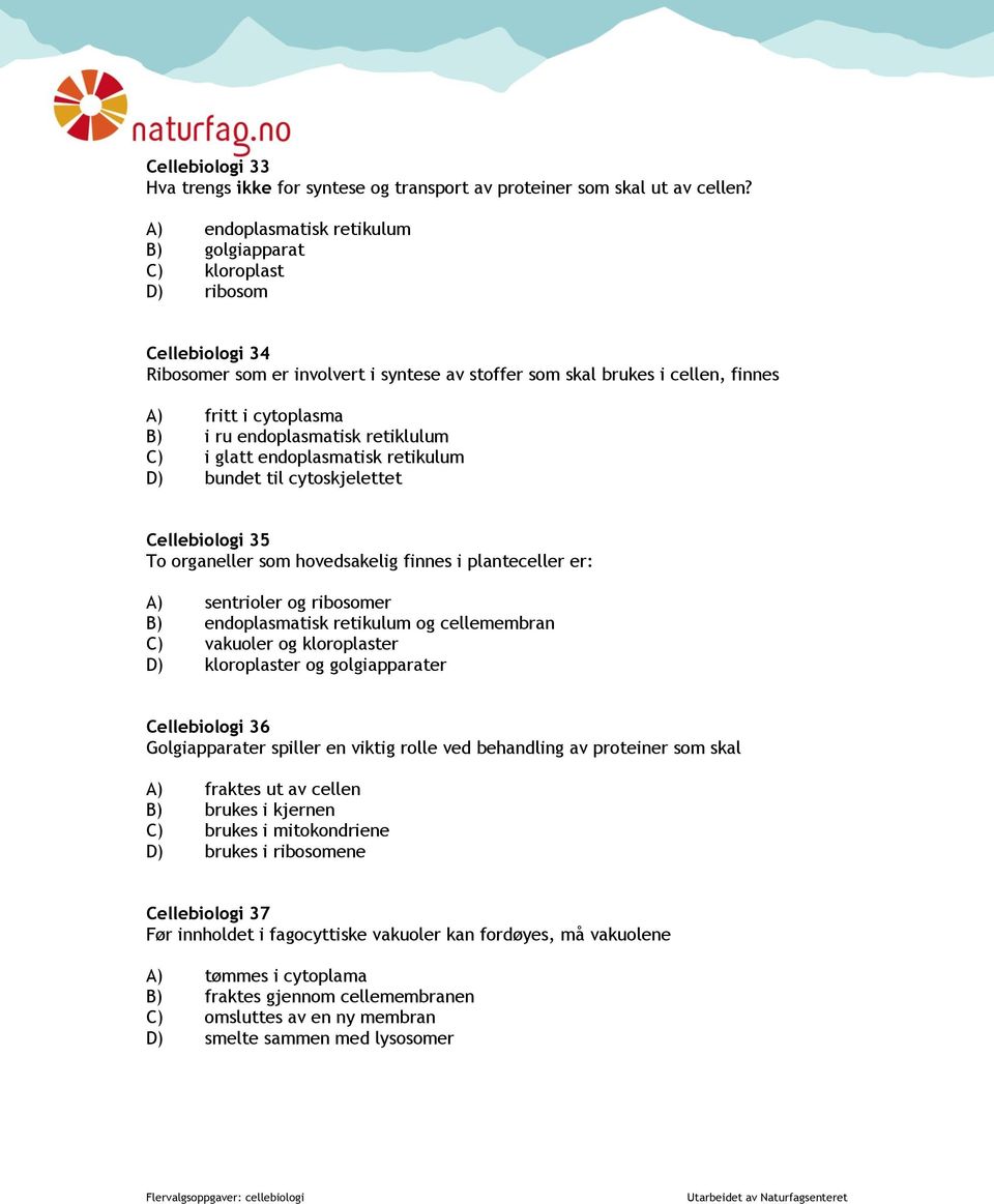 endoplasmatisk retiklulum C) i glatt endoplasmatisk retikulum D) bundet til cytoskjelettet Cellebiologi 35 To organeller som hovedsakelig finnes i planteceller er: A) sentrioler og ribosomer B)