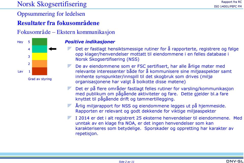 for å kommunisere sine miljøaspekter samt innhente synspunkter/innspill til det skogbruk som drives (miljø organisasjonene har valgt å boikotte disse møtene) Det er på flere områder fastlagt felles