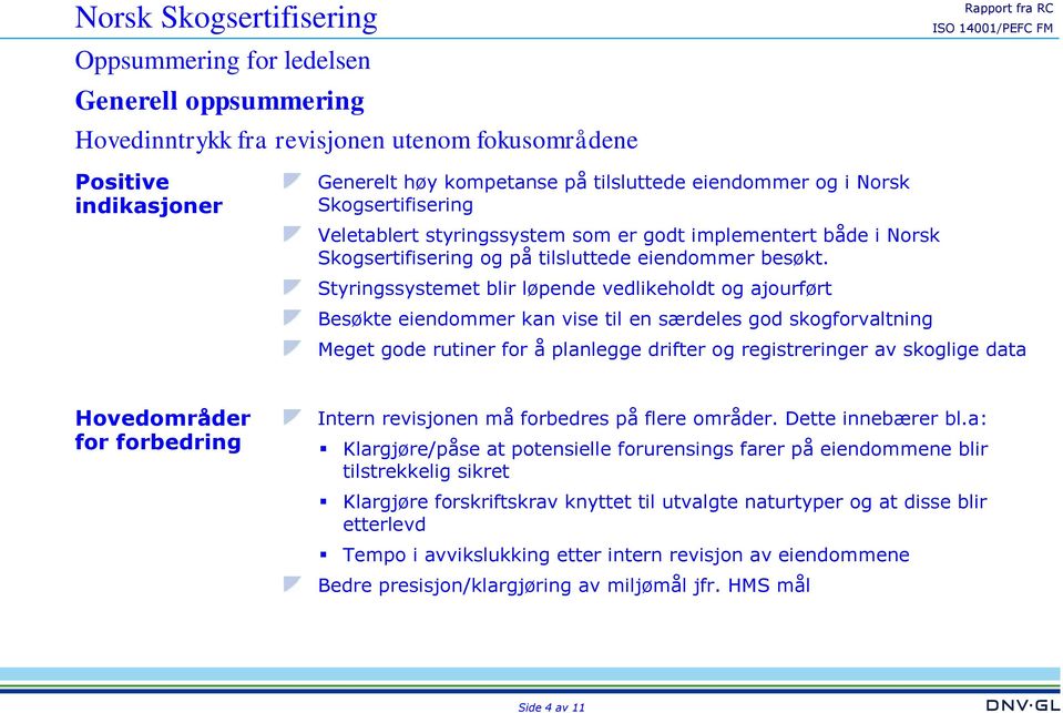 Styringssystemet blir løpende vedlikeholdt og ajourført Besøkte eiendommer kan vise til en særdeles god skogforvaltning Meget gode rutiner for å planlegge drifter og registreringer av skoglige data