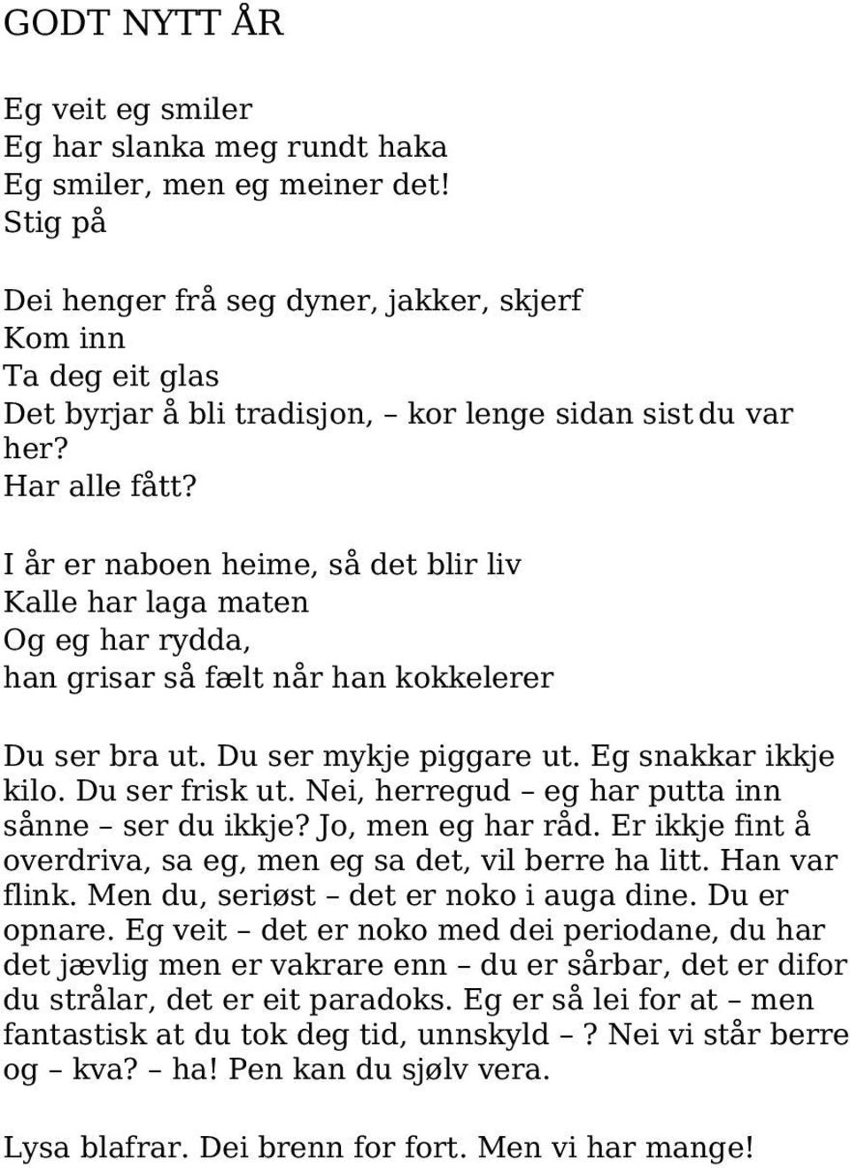 I år er naboen heime, så det blir liv Kalle har laga maten Og eg har rydda, han grisar så fælt når han kokkelerer Du ser bra ut. Du ser mykje piggare ut. Eg snakkar ikkje kilo. Du ser frisk ut.